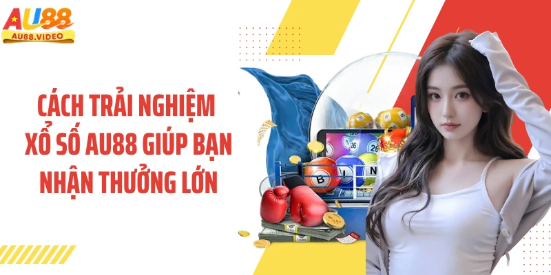 Cách trải nghiệm xổ số AU88 giúp bạn nhận thưởng lớn