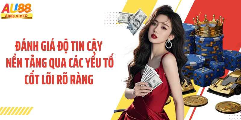 Đánh giá độ tin cậy nền tảng qua các yếu tố cốt lõi rõ ràng