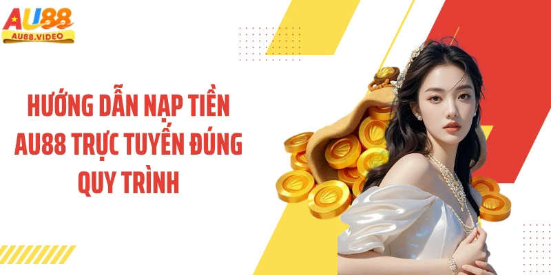Hướng dẫn nạp tiền AU88 trực tuyến đúng quy trình