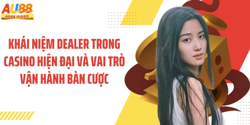Khái niệm dealer trong casino hiện đại và vai trò vận hành bàn cược