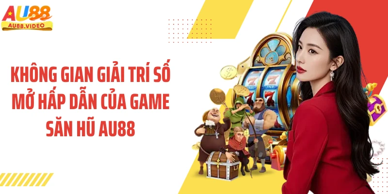 Không gian giải trí số mở hấp dẫn của game săn hũ AU88