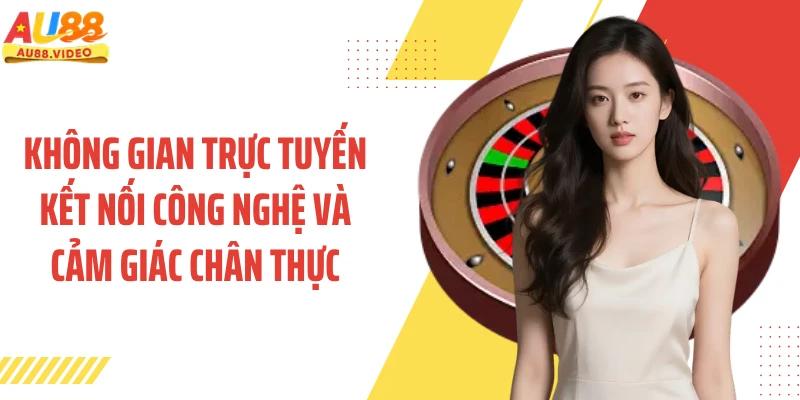 Không gian trực tuyến kết nối công nghệ và cảm giác chân thực