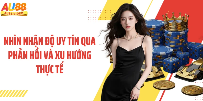 Nhìn nhận độ uy tín qua phản hồi và xu hướng thực tế
