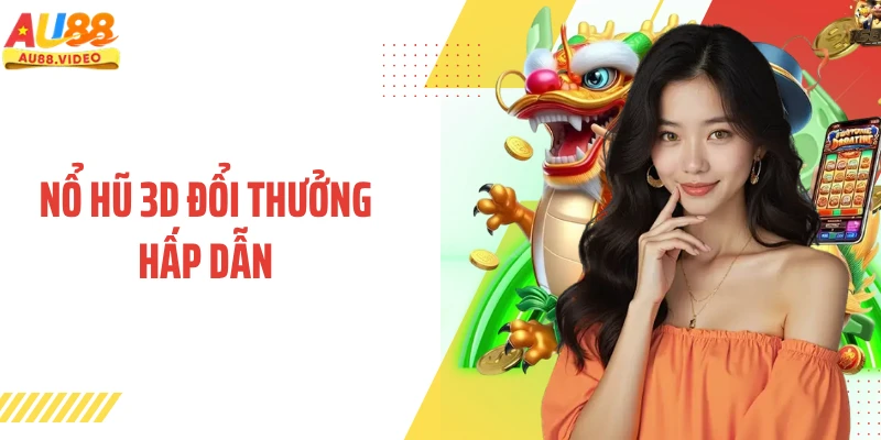 Nổ Hũ 3D Đổi Thưởng Hấp Dẫn - Góc Nhìn Giải Trí Hiện Đại