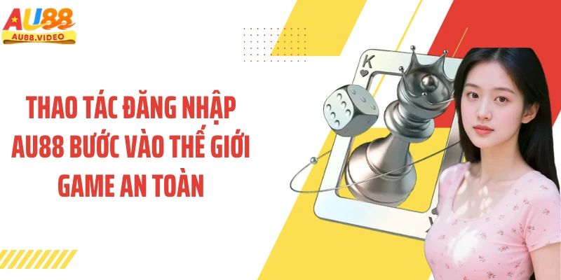 Thao tác đăng nhập AU88 bước vào thế giới game an toàn