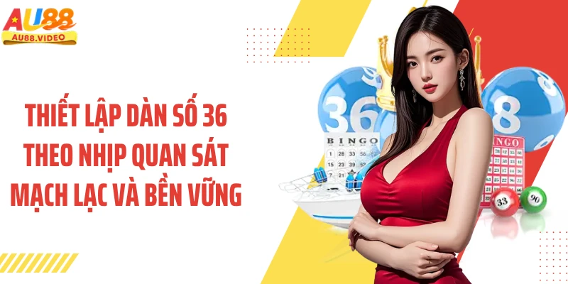 Thiết lập dàn số 36 theo nhịp quan sát mạch lạc và bền vững