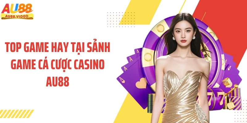 Top game hay tại sảnh game cá cược casino AU88