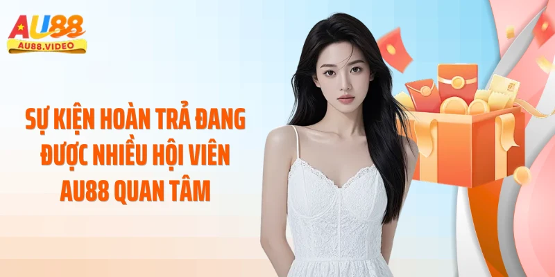 Sự kiện hoàn trả đang được nhiều hội viên AU88 quan tâm