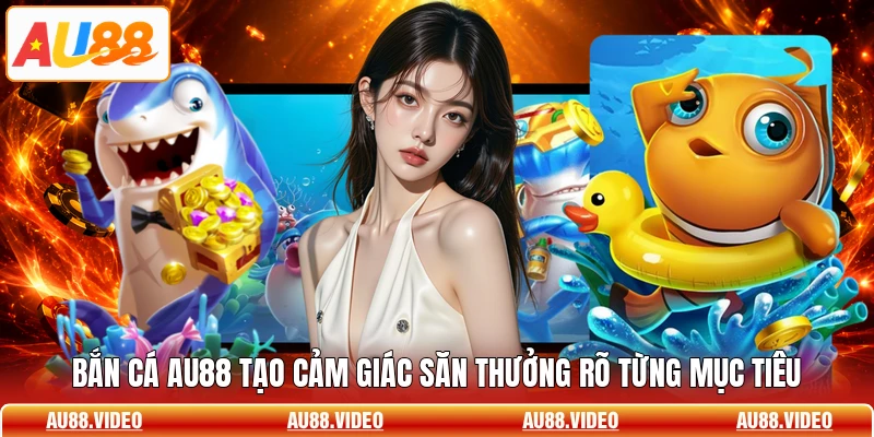 Bắn cá AU88 tạo cảm giác săn thưởng rõ từng mục tiêu