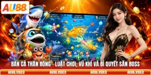 Bắn Cá Thần Rồng - Luật Chơi, Vũ Khí Và Bí Quyết Săn Boss